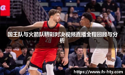 国王队与火箭队精彩对决视频直播全程回顾与分析