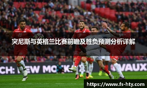 突尼斯与英格兰比赛前瞻及胜负预测分析详解